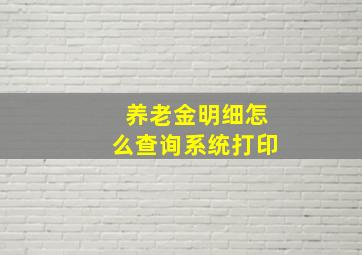 养老金明细怎么查询系统打印