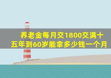 养老金每月交1800交满十五年到60岁能拿多少钱一个月