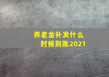 养老金补发什么时候到账2021