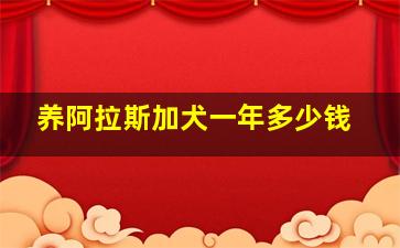 养阿拉斯加犬一年多少钱