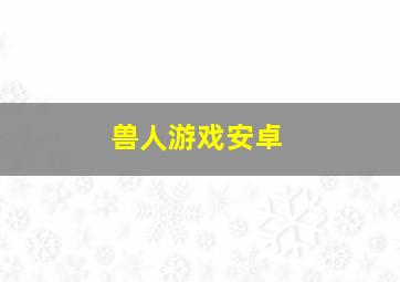 兽人游戏安卓