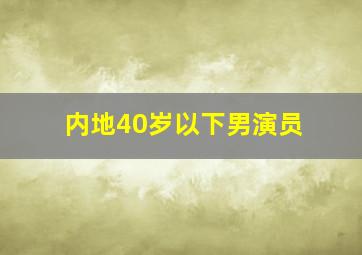 内地40岁以下男演员