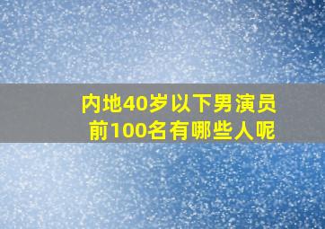 内地40岁以下男演员前100名有哪些人呢