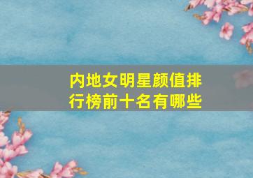 内地女明星颜值排行榜前十名有哪些