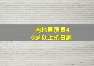 内地男演员40岁以上抗日剧