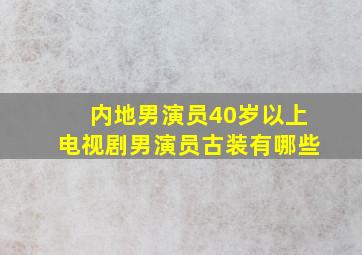 内地男演员40岁以上电视剧男演员古装有哪些