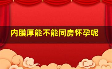 内膜厚能不能同房怀孕呢