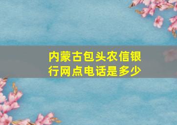 内蒙古包头农信银行网点电话是多少