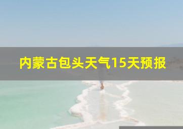 内蒙古包头天气15天预报