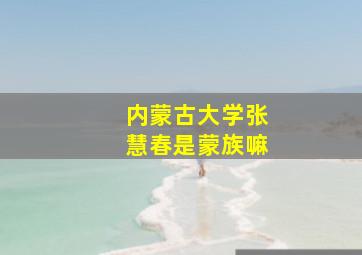 内蒙古大学张慧春是蒙族嘛