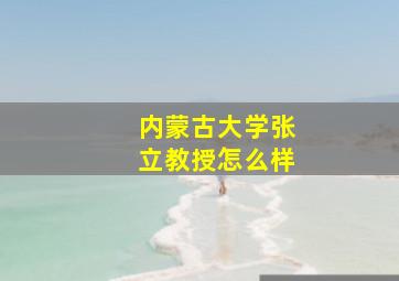 内蒙古大学张立教授怎么样