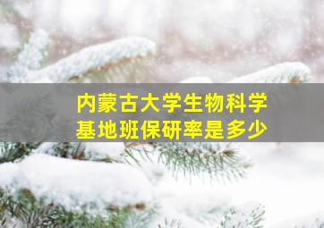 内蒙古大学生物科学基地班保研率是多少