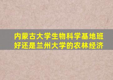 内蒙古大学生物科学基地班好还是兰州大学的农林经济