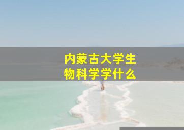 内蒙古大学生物科学学什么