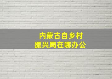 内蒙古自乡村振兴局在哪办公