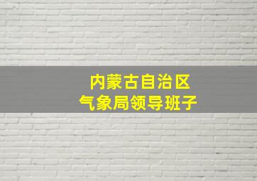 内蒙古自治区气象局领导班子