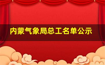 内蒙气象局总工名单公示