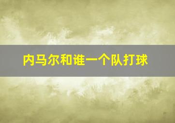 内马尔和谁一个队打球