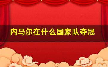 内马尔在什么国家队夺冠