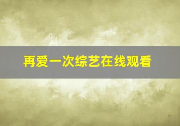 再爱一次综艺在线观看