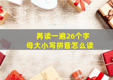 再读一遍26个字母大小写拼音怎么读