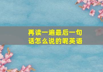 再读一遍最后一句话怎么说的呢英语