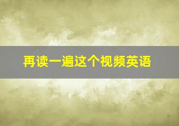 再读一遍这个视频英语