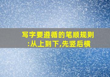 写字要遵循的笔顺规则:从上到下,先竖后横