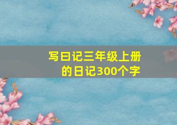 写曰记三年级上册的日记300个字