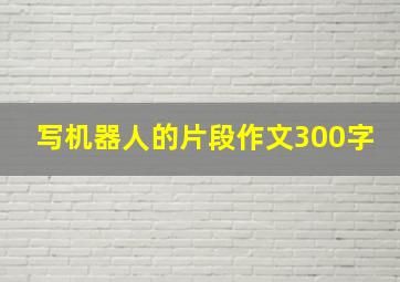 写机器人的片段作文300字