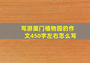 写游厦门植物园的作文450字左右怎么写