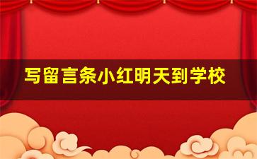 写留言条小红明天到学校