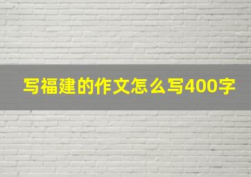 写福建的作文怎么写400字