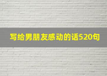 写给男朋友感动的话520句