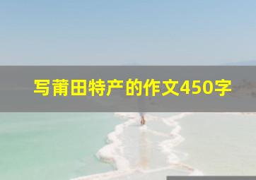 写莆田特产的作文450字