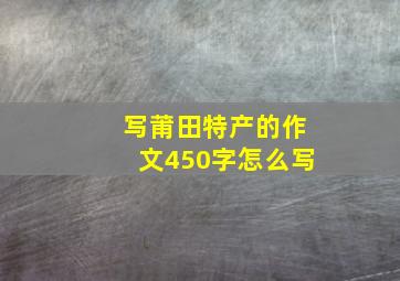 写莆田特产的作文450字怎么写