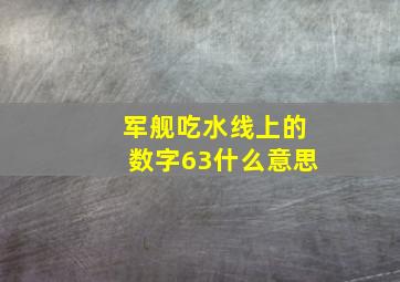 军舰吃水线上的数字63什么意思