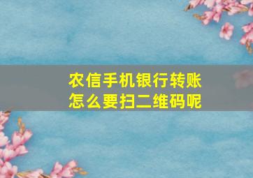 农信手机银行转账怎么要扫二维码呢