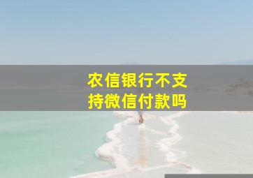 农信银行不支持微信付款吗