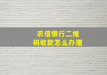 农信银行二维码收款怎么办理