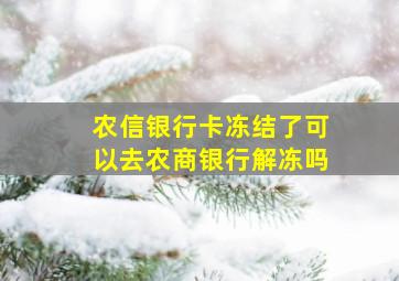 农信银行卡冻结了可以去农商银行解冻吗