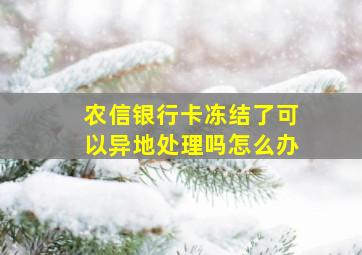 农信银行卡冻结了可以异地处理吗怎么办