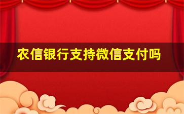 农信银行支持微信支付吗