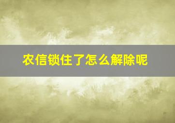 农信锁住了怎么解除呢