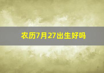 农历7月27出生好吗