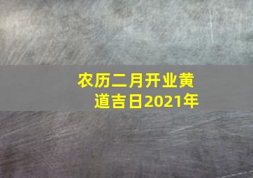 农历二月开业黄道吉日2021年