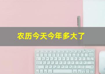 农历今天今年多大了