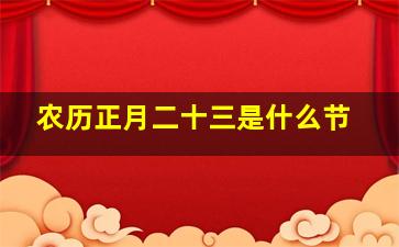 农历正月二十三是什么节