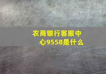 农商银行客服中心9558是什么