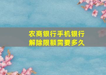 农商银行手机银行解除限额需要多久